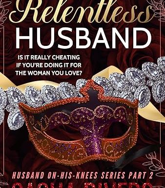 The Relentless Husband: A Betrayal, Grovel, Second Chance Romance (Husband-On-His-Knees)