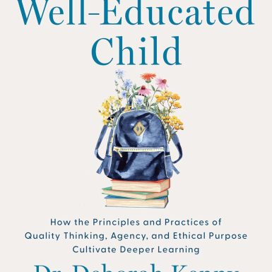 The Well-Educated Child: How the Principles and Practices of Quality Thinking, Agency, and Ethical Purpose Cultivate Deeper Learning