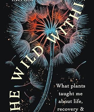The Wild Within: What Plants Taught Me about Life, Recovery and Renewal