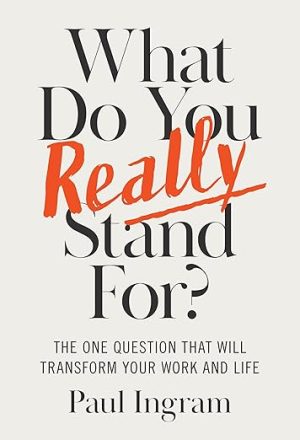 What Do You Really Stand For?: The One Question That Will Transform Your Work and Life