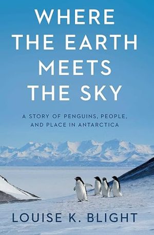 Where the Earth Meets the Sky: A Story of Penguins, People, and Place in Antarctica