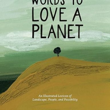 Words to Love a Planet: An Illustrated Lexicon of Landscape, People, and Possibility