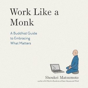 Work Like a Monk: A Buddhist Guide to Embracing What Matters