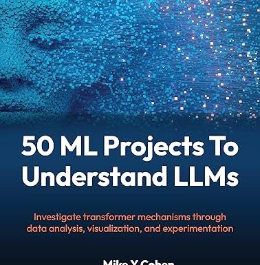 50 ML Projects To Understand LLMs: Investigate transformer mechanisms through data analysis, visualization, and experimentation