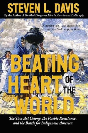 Beating Heart of the World: The Taos Art Colony, the Pueblo Resistance, and the Battle for Indigenous America