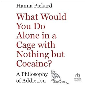 What Would You Do Alone in a Cage with Nothing but Cocaine?: A Philosophy of Addiction